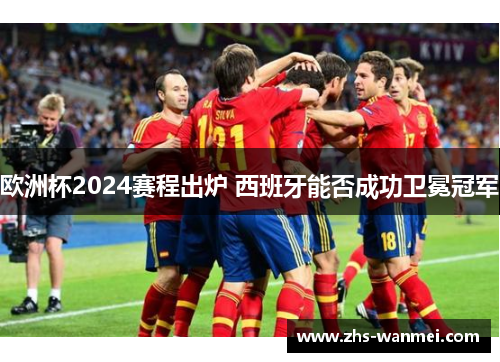 欧洲杯2024赛程出炉 西班牙能否成功卫冕冠军