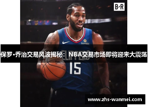 保罗·乔治交易风波揭秘：NBA交易市场即将迎来大震荡